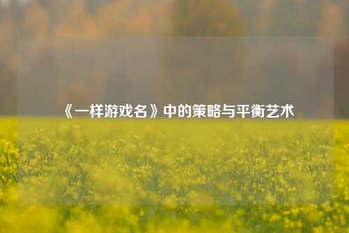 《一样游戏名》中的策略与平衡艺术