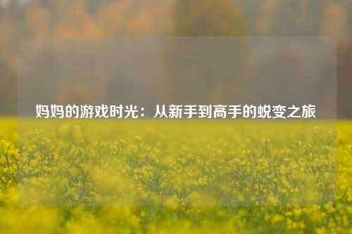 妈妈的游戏时光：从新手到高手的蜕变之旅