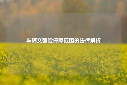车辆交强险保障范围的法律解析
