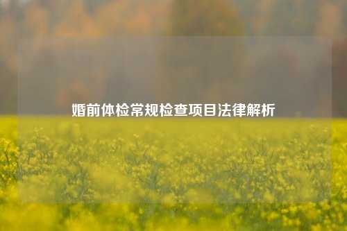 婚前体检常规检查项目法律解析